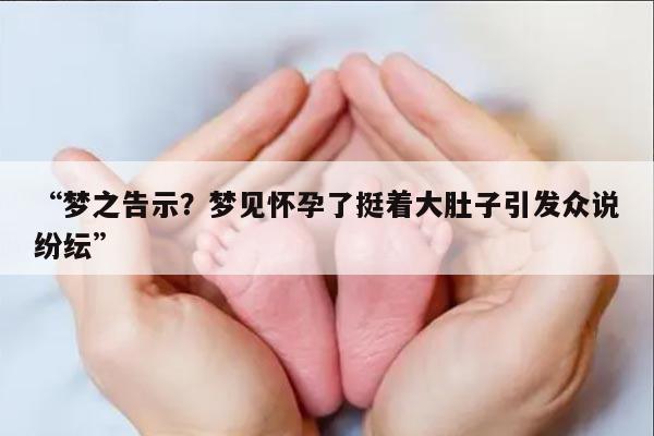 “梦之告示？梦见怀孕了挺着大肚子引发众说纷纭”