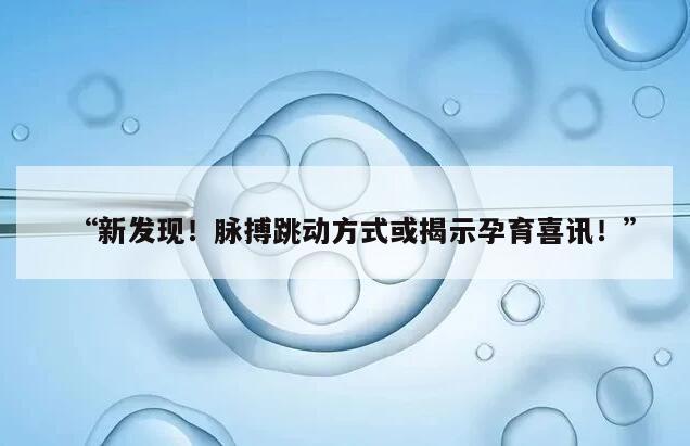 “新发现！脉搏跳动方式或揭示孕育喜讯！”