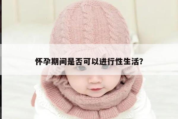 怀孕期间是否可以进行性生活？