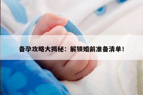 备孕攻略大揭秘：解锁婚前准备清单！