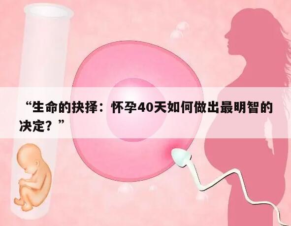 “生命的抉择：怀孕40天如何做出最明智的决定？”