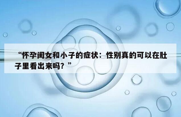 “怀孕闺女和小子的症状：性别真的可以在肚子里看出来吗？”