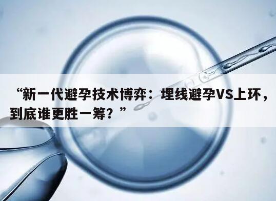 “新一代避孕技术博弈：埋线避孕VS上环，到底谁更胜一筹？”