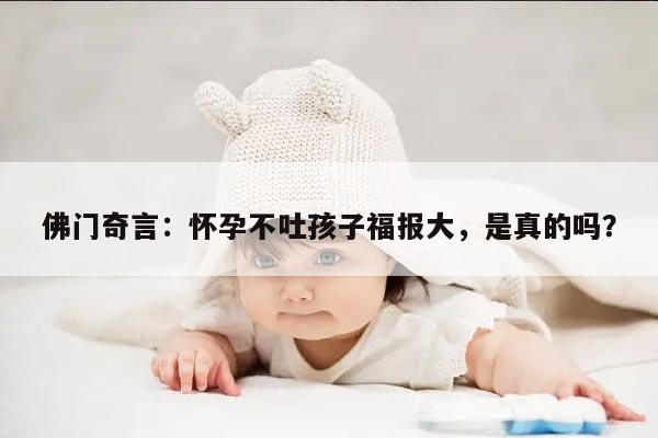 佛门奇言：怀孕不吐孩子福报大，是真的吗？