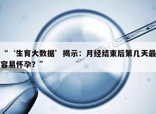 “‘生育大数据’揭示：月经结束后第几天最容易怀孕？”