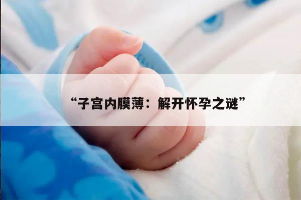 “子宫内膜薄：解开怀孕之谜”