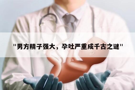 "男方精子强大，孕吐严重成千古之谜"