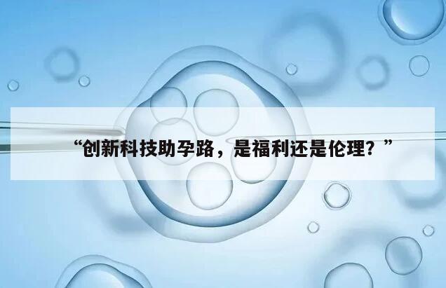 “创新科技助孕路，是福利还是伦理？”