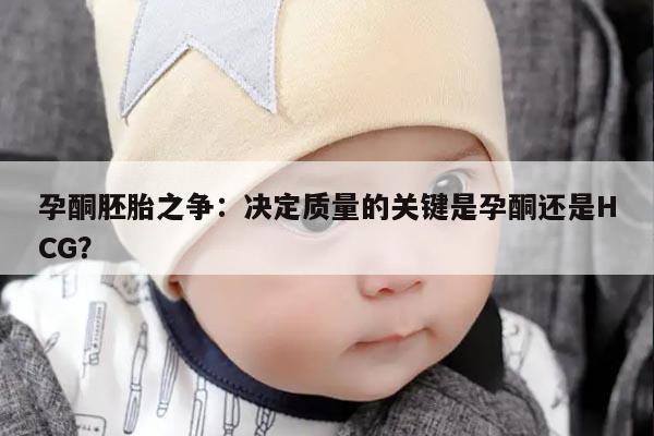 孕酮胚胎之争：决定质量的关键是孕酮还是HCG？