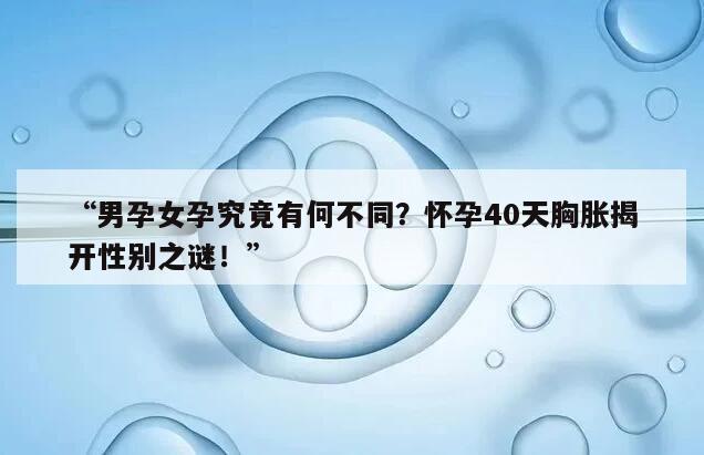 “男孕女孕究竟有何不同？怀孕40天胸胀揭开性别之谜！”