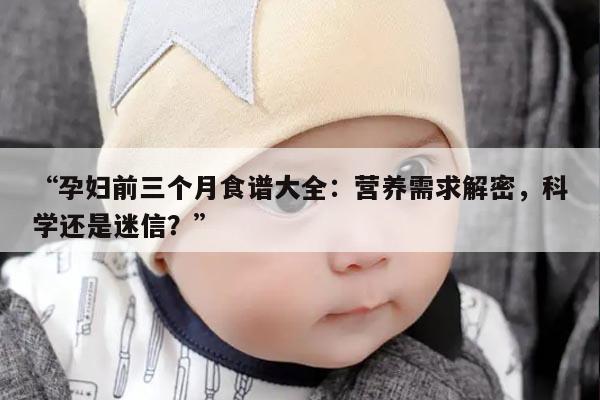 “孕妇前三个月食谱大全：营养需求解密，科学还是迷信？”