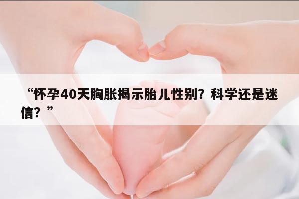 “怀孕40天胸胀揭示胎儿性别？科学还是迷信？”