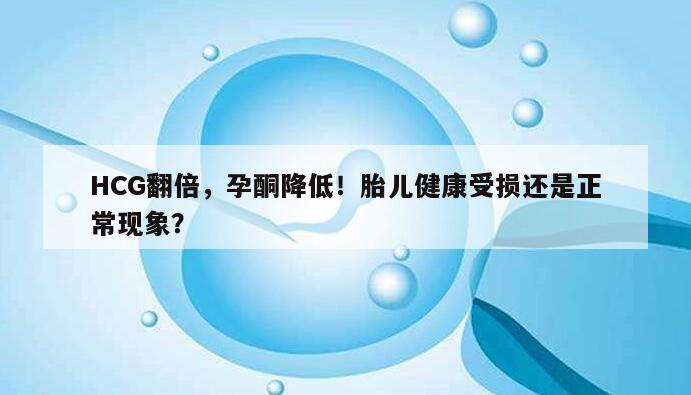 HCG翻倍，孕酮降低！胎儿健康受损还是正常现象？