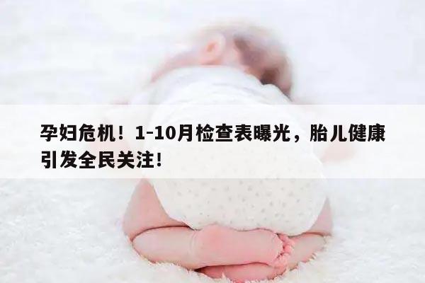 孕妇危机！1-10月检查表曝光，胎儿健康引发全民关注！