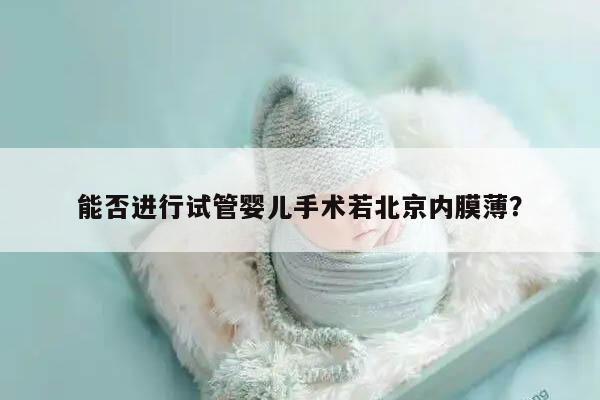 能否进行试管婴儿手术若北京内膜薄？