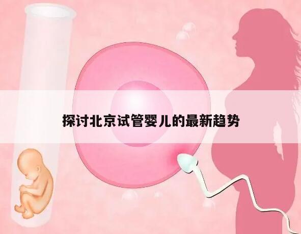 探讨北京试管婴儿的最新趋势