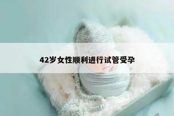 42岁女性顺利进行试管受孕