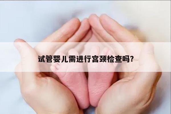 试管婴儿需进行宫颈检查吗？