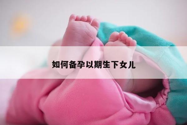 如何备孕以期生下女儿