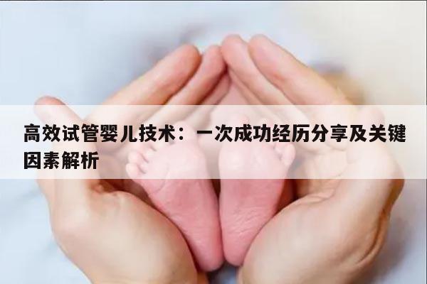 高效试管婴儿技术：一次成功经历分享及关键因素解析