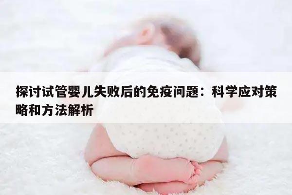 探讨试管婴儿失败后的免疫问题：科学应对策略和方法解析