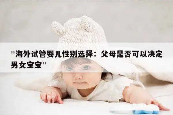"海外试管婴儿性别选择：父母是否可以决定男女宝宝"