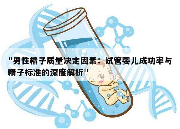 "男性精子质量决定因素：试管婴儿成功率与精子标准的深度解析"