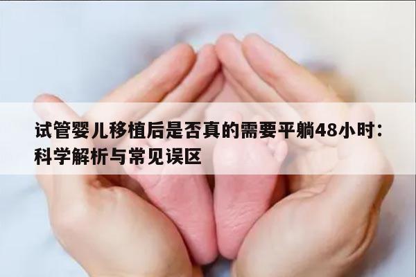 试管婴儿移植后是否真的需要平躺48小时：科学解析与常见误区