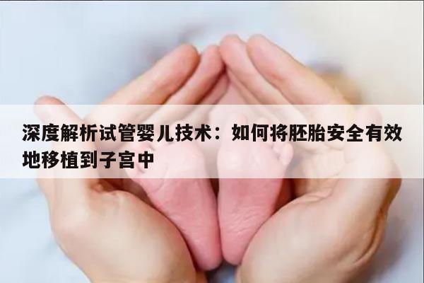 深度解析试管婴儿技术：如何将胚胎安全有效地移植到子宫中