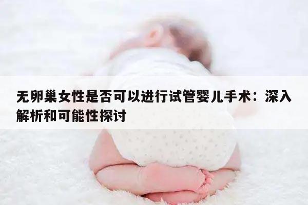 无卵巢女性是否可以进行试管婴儿手术：深入解析和可能性探讨