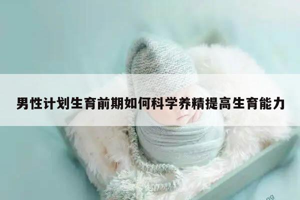 男性计划生育前期如何科学养精提高生育能力