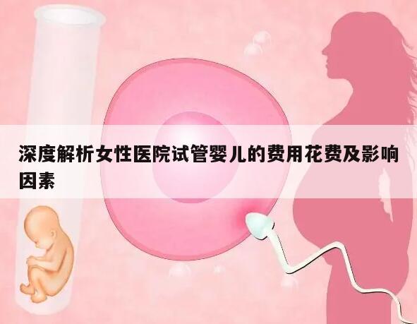 深度解析女性医院试管婴儿的费用花费及影响因素