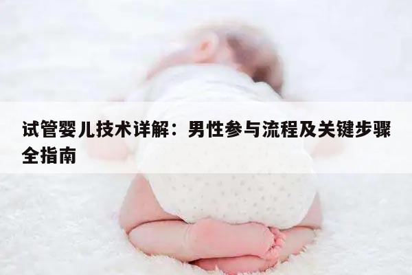 试管婴儿技术详解：男性参与流程及关键步骤全指南