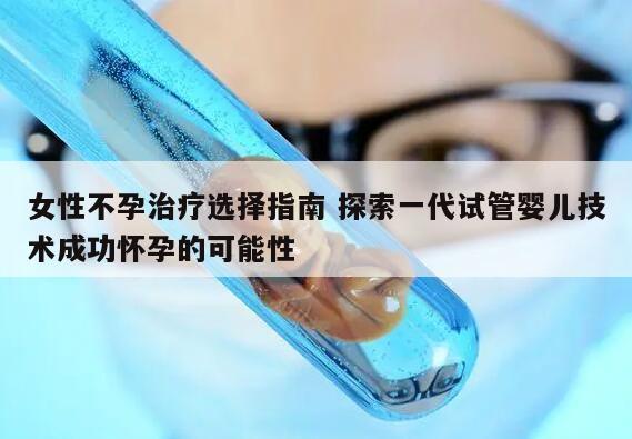 女性不孕治疗选择指南 探索一代试管婴儿技术成功怀孕的可能性