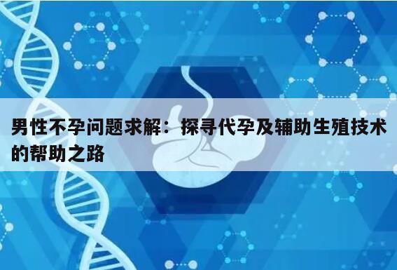 男性不孕问题求解：探寻代孕及辅助生殖技术的帮助之路