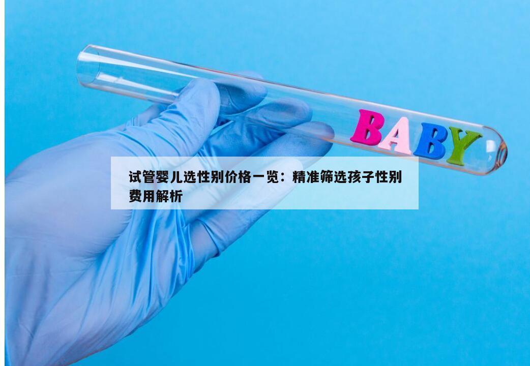 试管婴儿选性别价格一览：精准筛选孩子性别费用解析