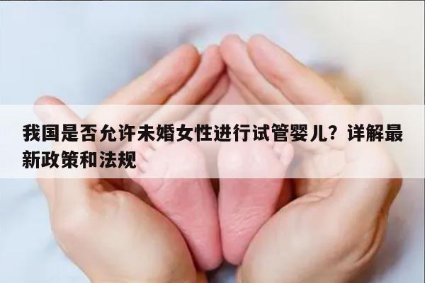 我国是否允许未婚女性进行试管婴儿？详解最新政策和法规