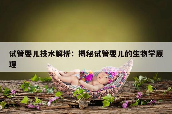 试管婴儿技术解析：揭秘试管婴儿的生物学原理