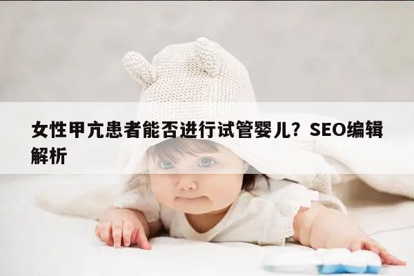 女性甲亢患者能否进行试管婴儿？SEO编辑解析