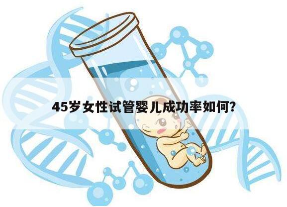 45岁女性试管婴儿成功率如何？