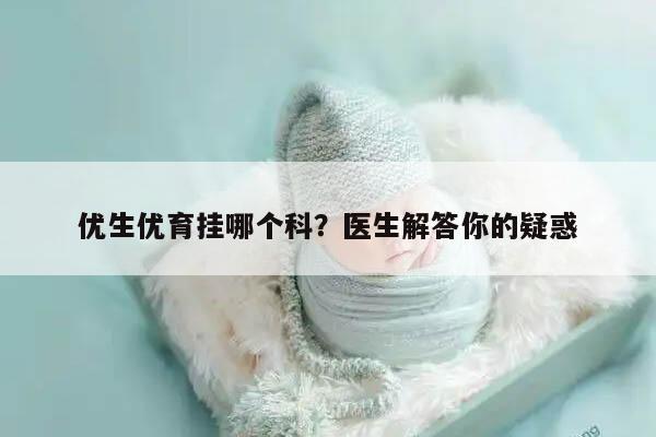 优生优育挂哪个科？医生解答你的疑惑