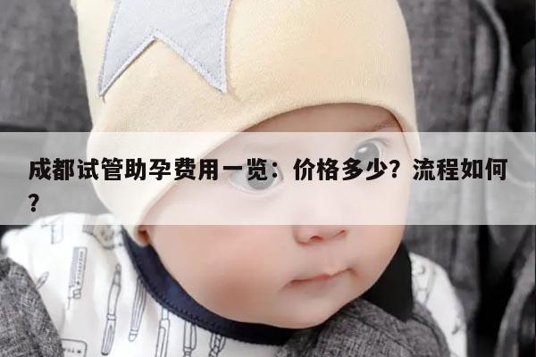 成都试管助孕费用一览：价格多少？流程如何？