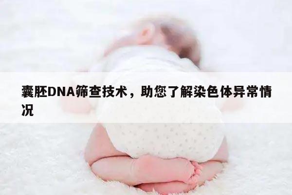 囊胚DNA筛查技术，助您了解染色体异常情况