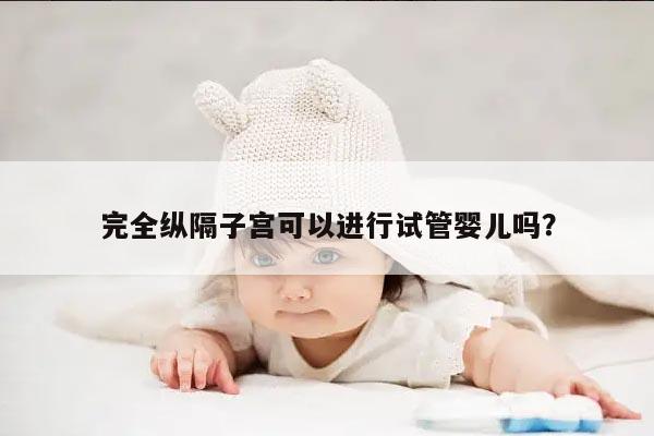 完全纵隔子宫可以进行试管婴儿吗？