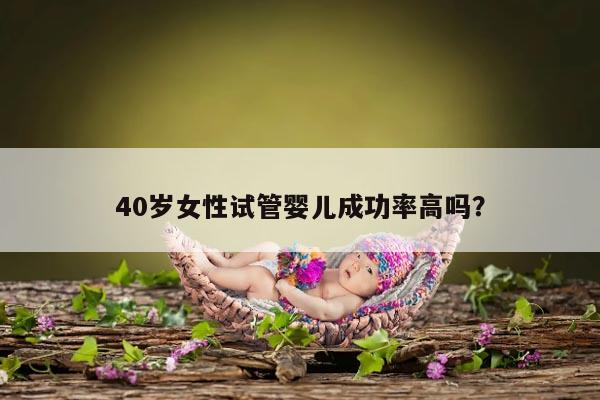 40岁女性试管婴儿成功率高吗？