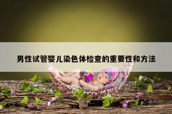 男性试管婴儿染色体检查的重要性和方法