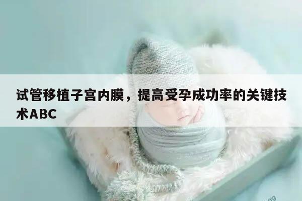 试管移植子宫内膜，提高受孕成功率的关键技术ABC