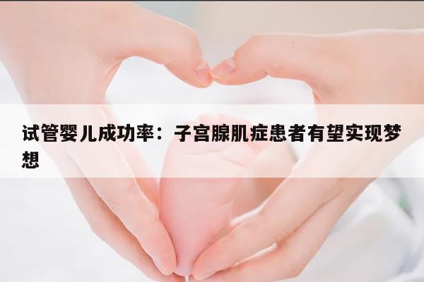 试管婴儿成功率：子宫腺肌症患者有望实现梦想