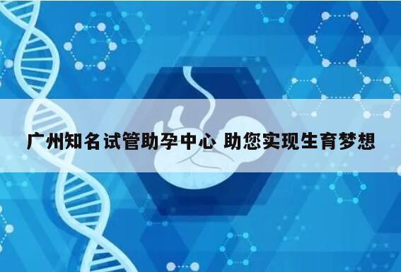 广州知名试管助孕中心 助您实现生育梦想