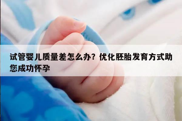 试管婴儿质量差怎么办？优化胚胎发育方式助您成功怀孕